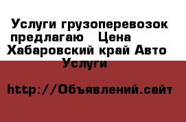 Услуги грузоперевозок предлагаю › Цена ­ 300 - Хабаровский край Авто » Услуги   
